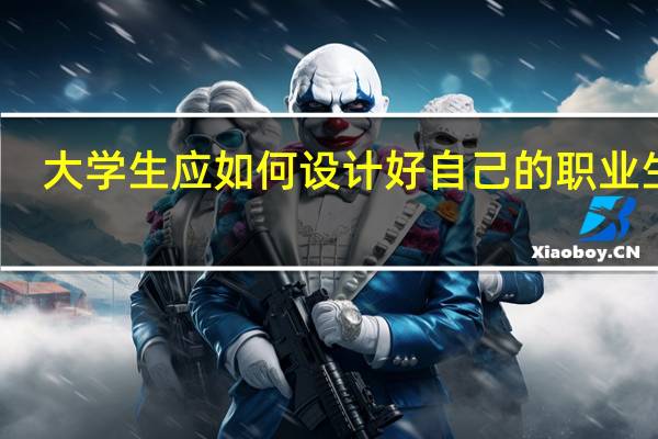 大学生应如何设计好自己的职业生涯