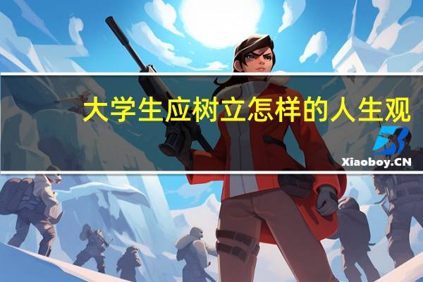大学生应树立怎样的人生观
