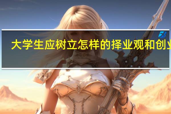大学生应树立怎样的择业观和创业观