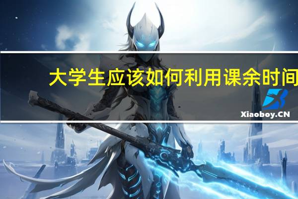 大学生应该如何利用课余时间