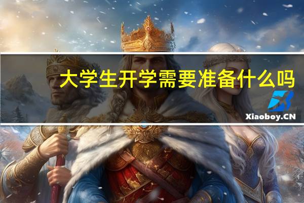 大学生开学需要准备什么吗