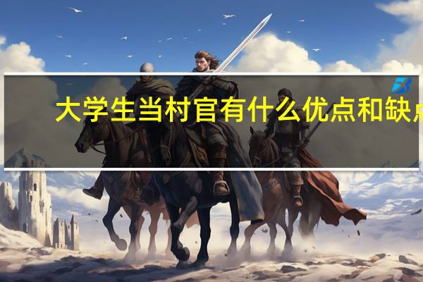 大学生当村官有什么优点和缺点