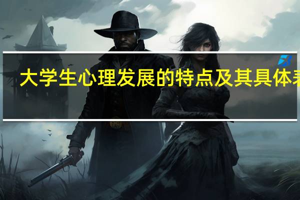 大学生心理发展的特点及其具体表现