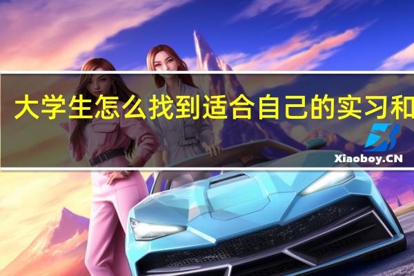 大学生怎么找到适合自己的实习和工作