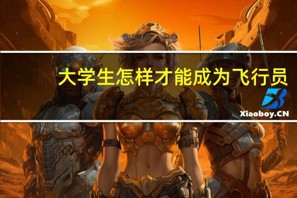 大学生怎样才能成为飞行员
