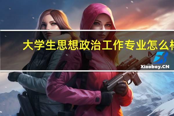 大学生思想政治工作专业怎么样