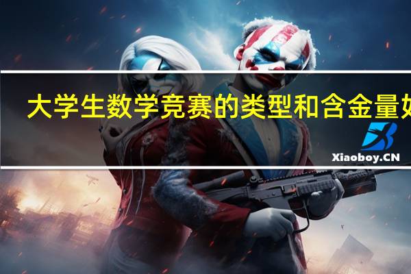 大学生数学竞赛的类型和含金量如何