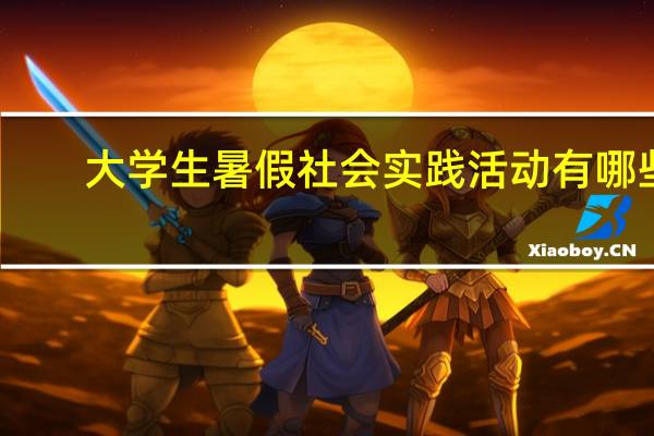 大学生暑假社会实践活动有哪些