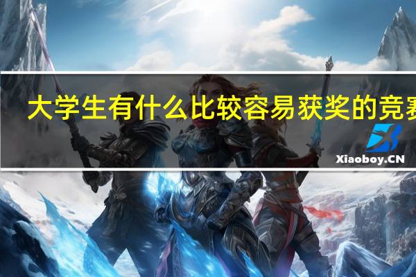 大学生有什么比较容易获奖的竞赛吗