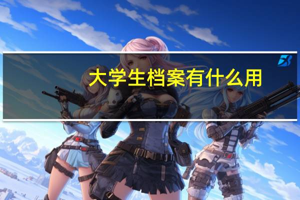 大学生档案有什么用