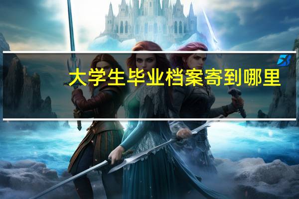 大学生毕业档案寄到哪里