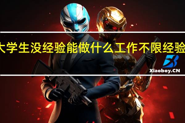 大学生没经验能做什么工作 不限经验的工作