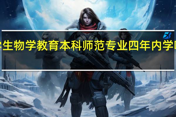 大学生物学教育本科师范专业四年内学哪些课程5