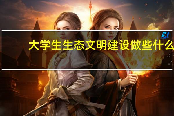 大学生生态文明建设做些什么