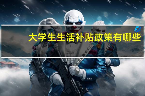 大学生生活补贴政策有哪些