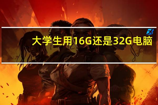 大学生用16G还是32G电脑