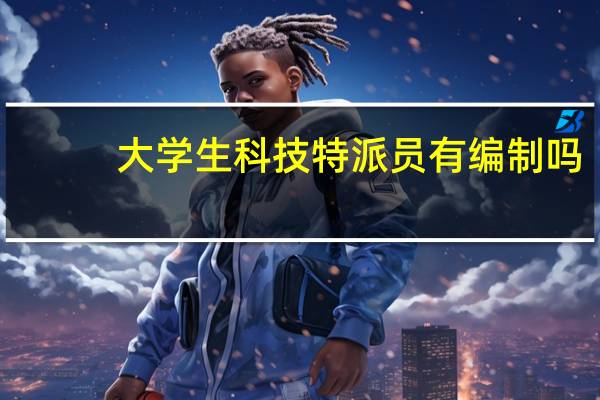 大学生科技特派员有编制吗