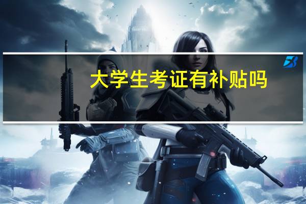 大学生考证有补贴吗(大学生考证)
