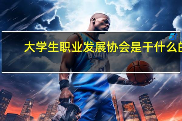 大学生职业发展协会是干什么的