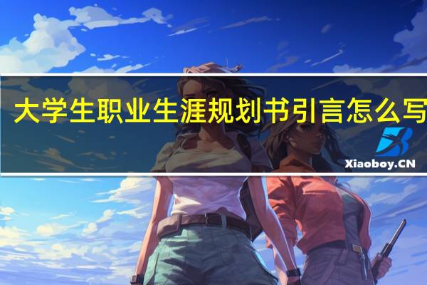 大学生职业生涯规划书引言怎么写 范文（大学生职业生涯规划书引言怎么写）
