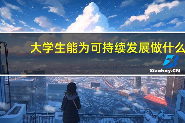 大学生能为可持续发展做什么