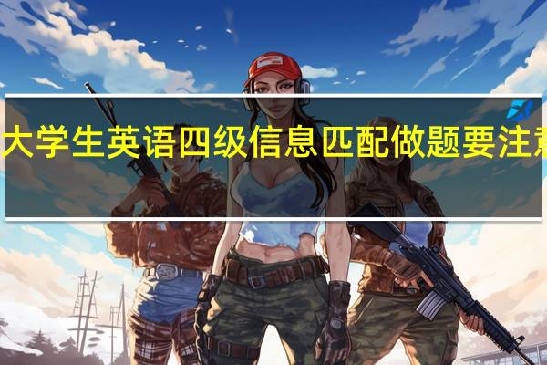 大学生英语四级信息匹配做题要注意什么