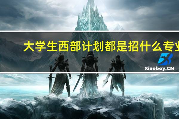 大学生西部计划都是招什么专业