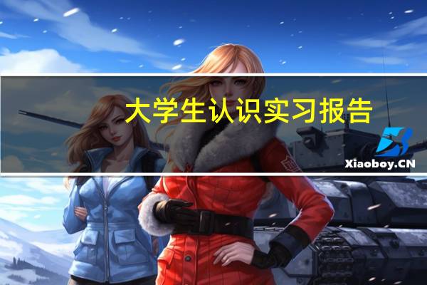 大学生认识实习报告（专业认知实习报告）