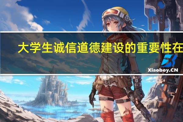 大学生诚信道德建设的重要性在于