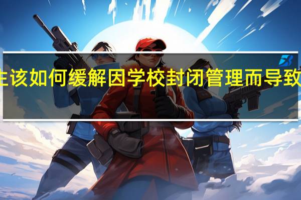 大学生该如何缓解因学校封闭管理而导致的心理焦虑