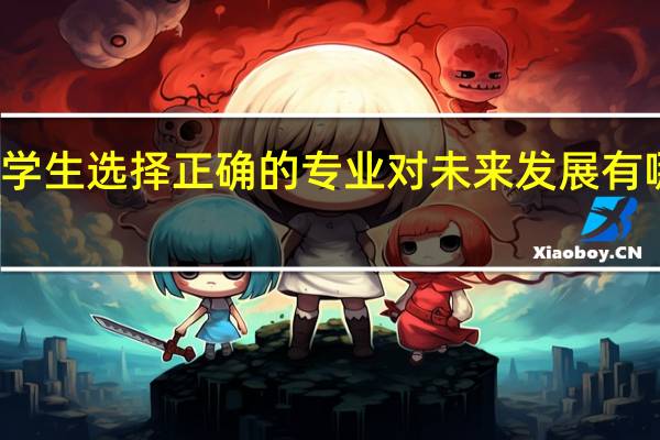 大学生选择正确的专业对未来发展有哪些影响