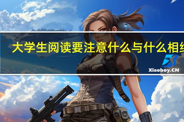 大学生阅读要注意什么与什么相结合