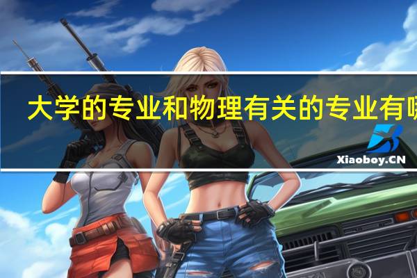 大学的专业和物理有关的专业有哪些