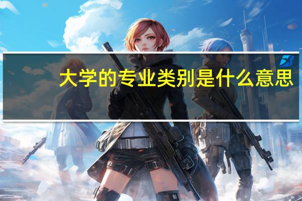大学的专业类别是什么意思