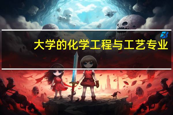 大学的化学工程与工艺专业，学起来无不无聊，大一二三四都学什么