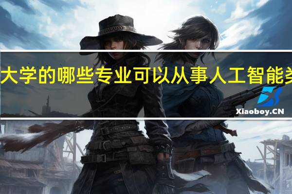 大学的哪些专业可以从事人工智能类工作