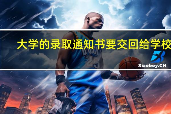 大学的录取通知书要交回给学校吗