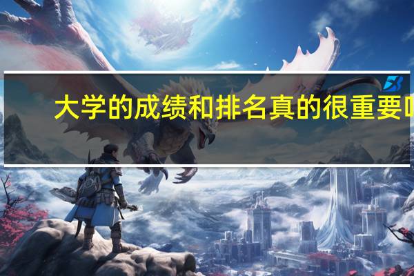 大学的成绩和排名真的很重要吗