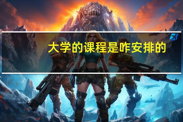 大学的课程是咋安排的