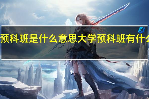 大学的预科班是什么意思 大学预科班有什么优势和弊端