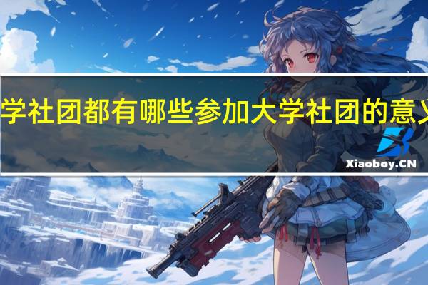 大学社团都有哪些参加大学社团的意义有哪些