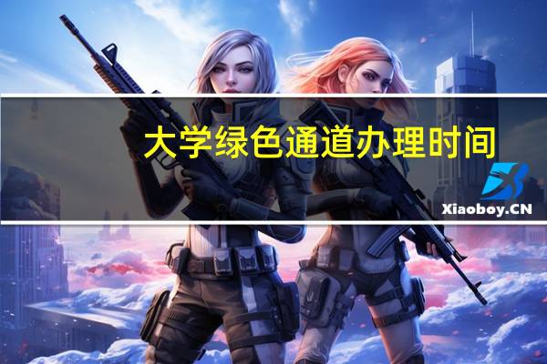 大学绿色通道办理时间