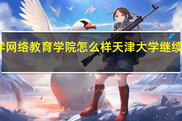 大学网络教育学院怎么样 天津大学继续教育学院