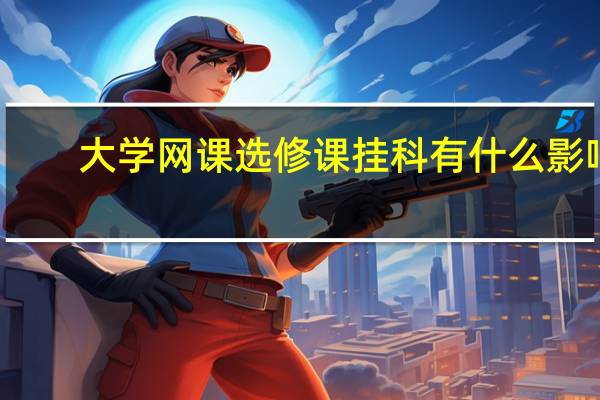大学网课选修课挂科有什么影响
