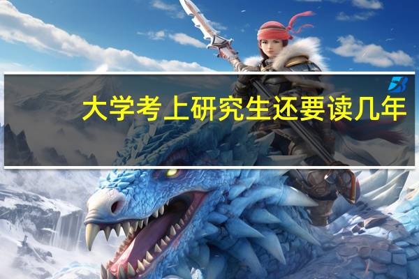 大学考上研究生还要读几年
