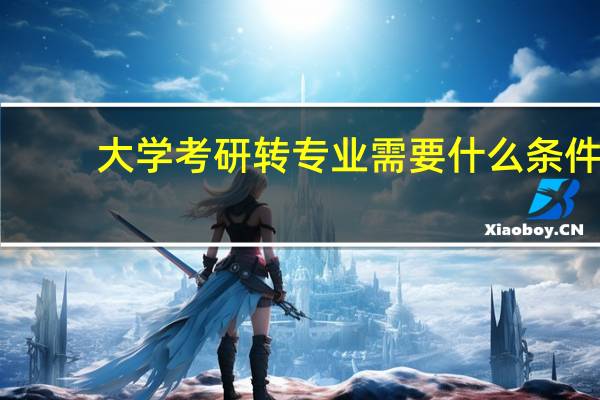 大学考研转专业需要什么条件
