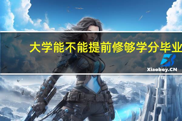 大学能不能提前修够学分毕业?