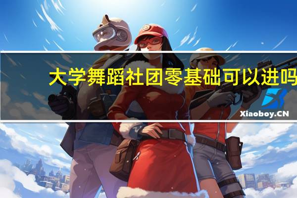 大学舞蹈社团零基础可以进吗