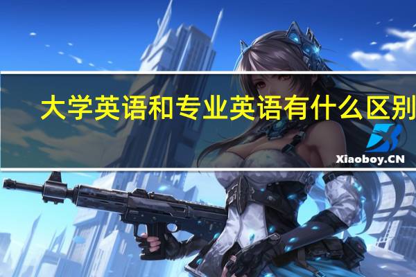 大学英语和专业英语有什么区别啊