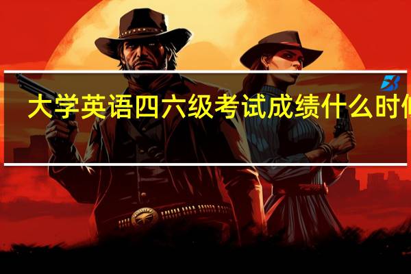 大学英语四六级考试成绩什么时候出